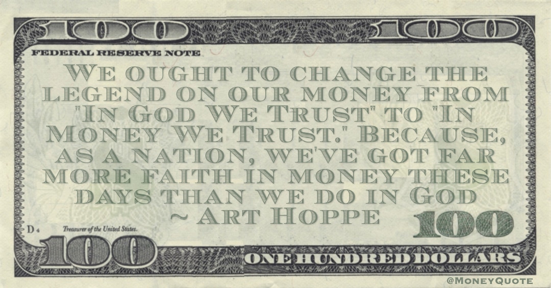 'In God We Trust' to 'In Money We Trust.' Because, as a nation, we've got far more faith in money these days than we do in God Quote