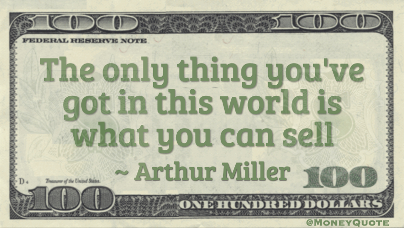 The only thing you've got in this world is what you can sell Quote