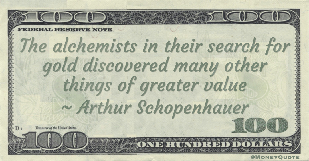 The alchemists in their search for gold discovered many other things of greater value Quote