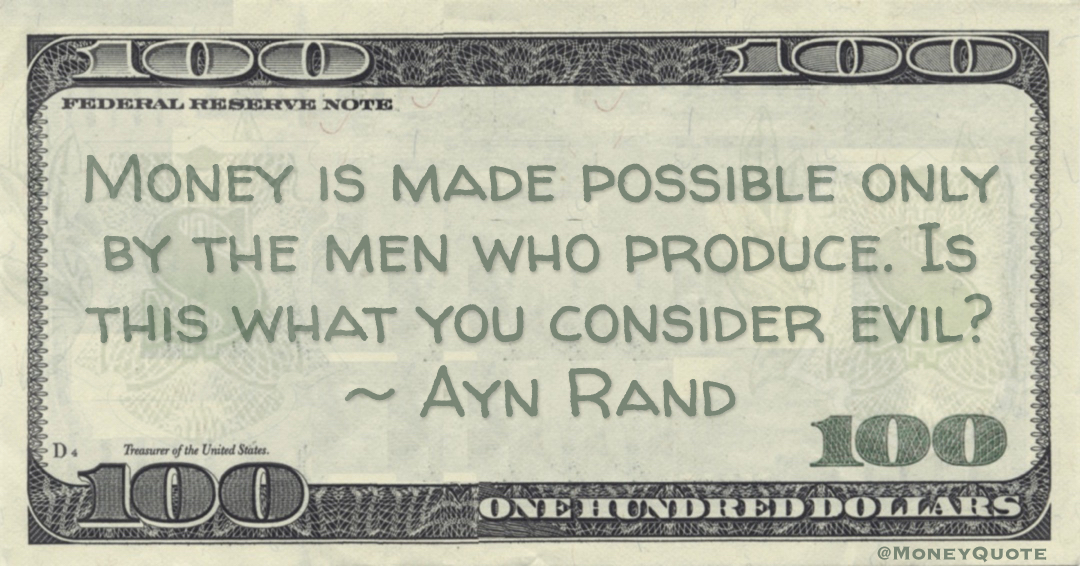 Money is made possible only by the men who produce. Is this what you consider evil? Quote