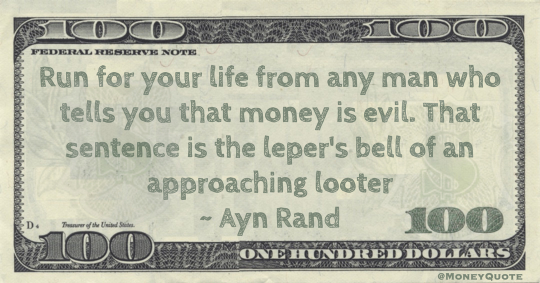 Ayn Rand Run for your life from any man who tells you that money is evil. That sentence is the leper's bell of an approaching looter quote