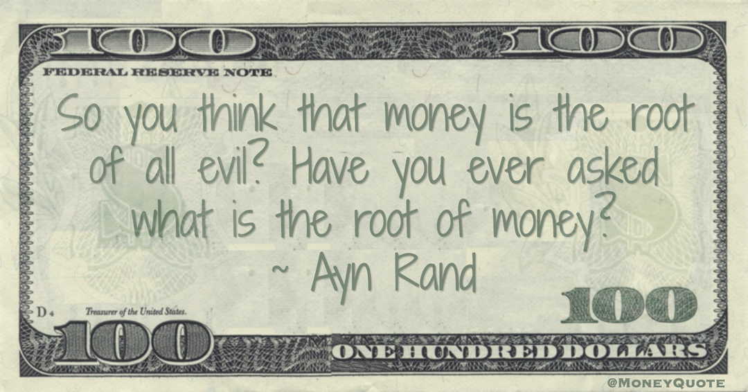 So you think that money is the root of all evil? Have you ever asked what is the root of money? Quote