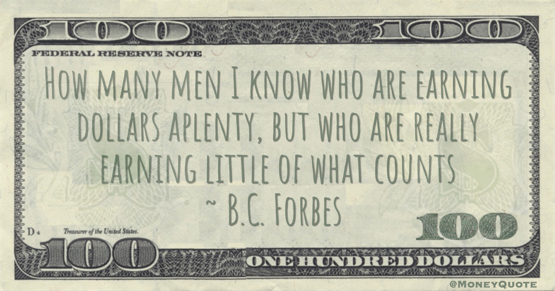 How many men I know who are earning dollars aplenty, but who are really earning little of what counts Quote