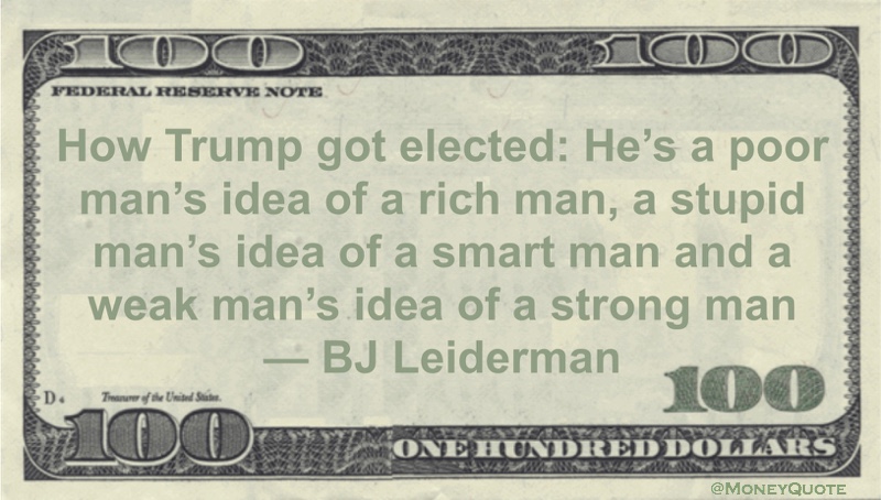 How Trump got elected: He's a poor man's idea of a rich man, a stupid man's idea of a smart man and a weak man's idea of a strong man Quote