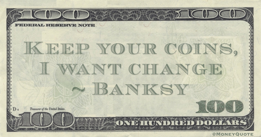 Keep your coins, I want change Quote