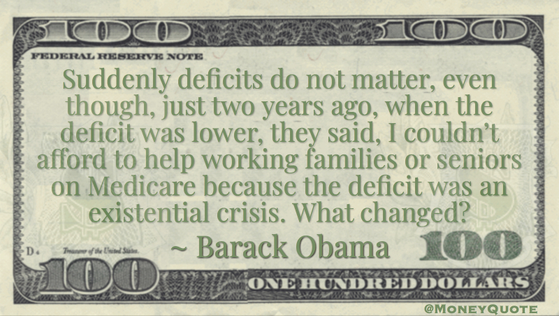 Suddenly deficits do not matter, even though, just two years ago, when the deficit was lower, they said, I couldn’t afford to help working families or seniors on Medicare because the deficit was an existential crisis. What changed? Quote