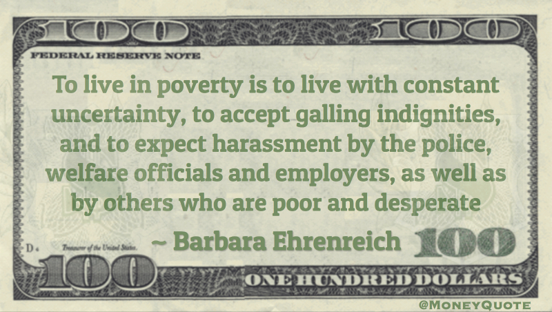 poverty is to live with constant uncertainty, to accept galling indignities, and to expect harassment Quote