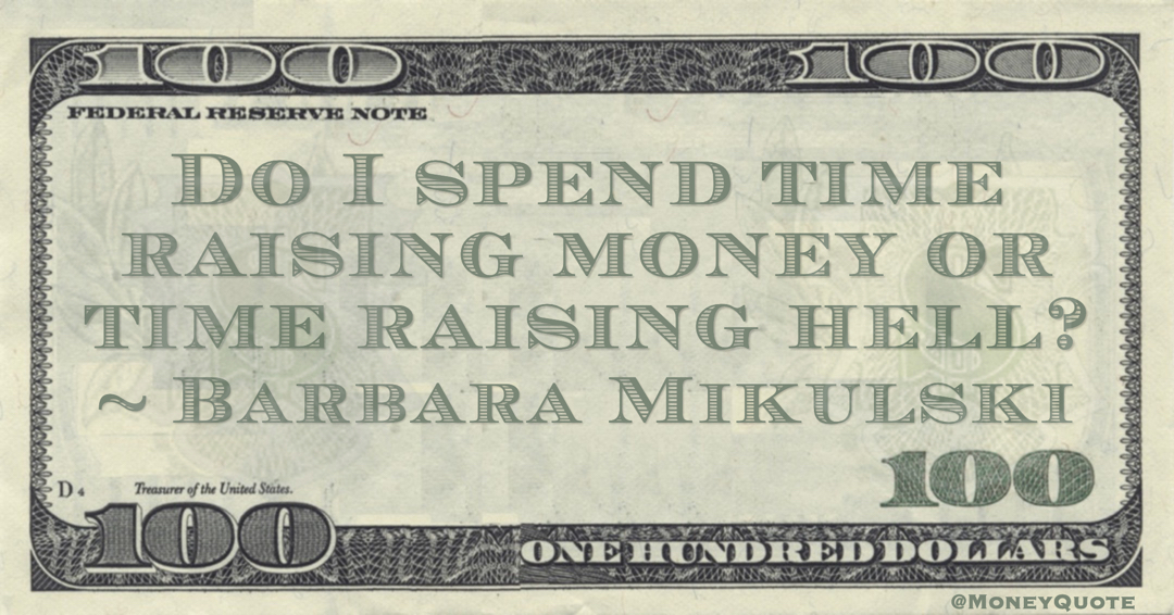 Barbara Mikulski Do I spend time raising money or time raising hell? quote