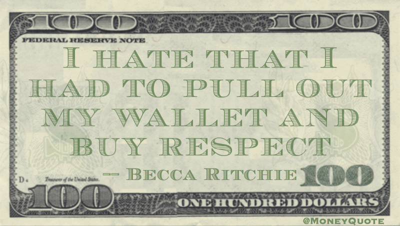 I hate that I had to pull out my wallet and buy respect Quote