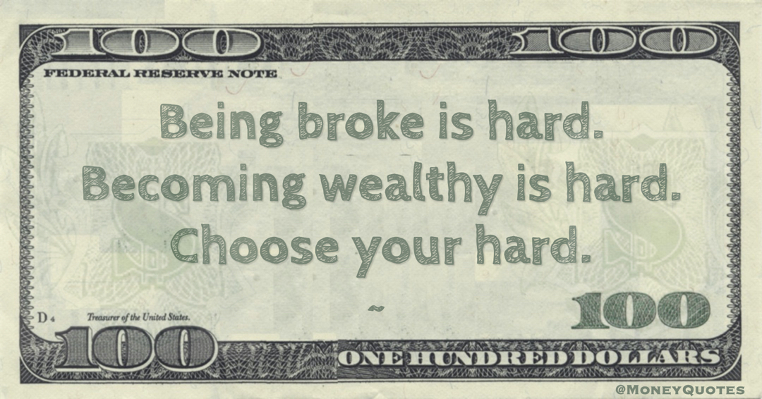 Being broke is hard. Becoming wealthy is hard. Choose your hard Quote