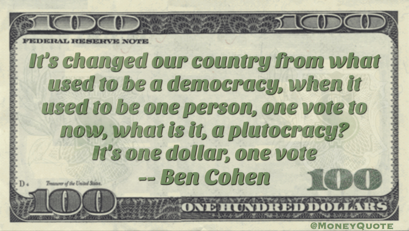 One person, one vote is now plutocracy. One dollar one vote Quote