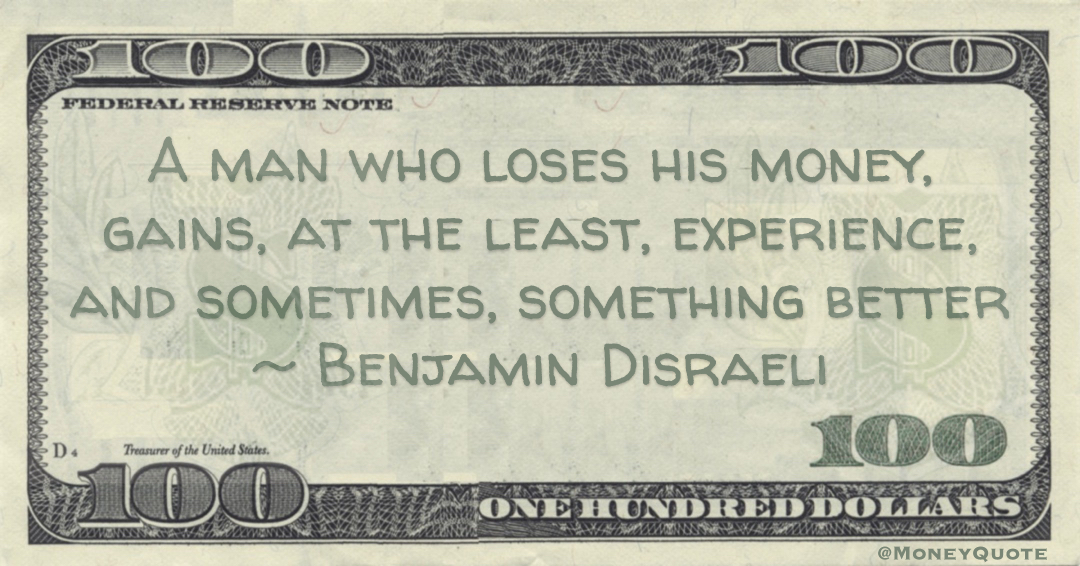 A man who loses his money, gains, at the least, experience, and sometimes, something better Quote