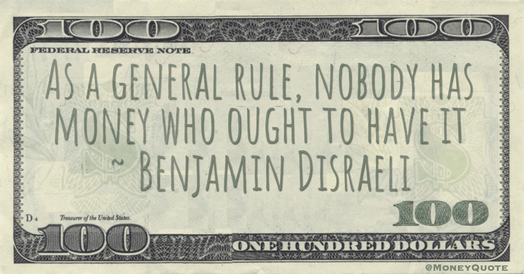As a general rule, nobody has money who ought to have it Quote
