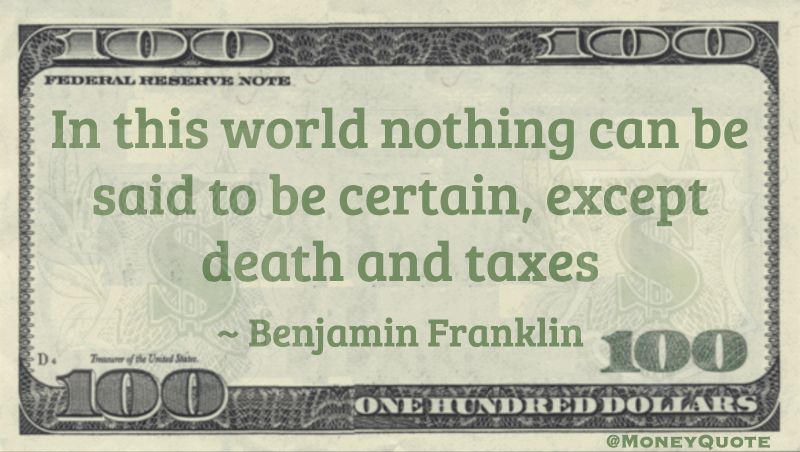 In this world nothing can be said to be certain, except death and taxes Quote