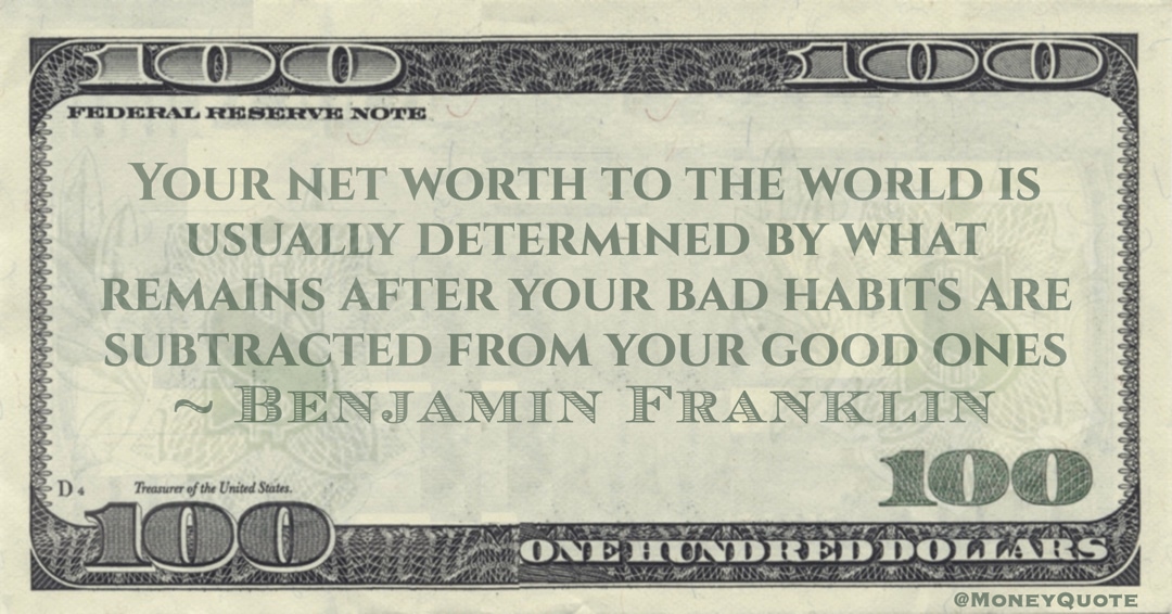 Your net worth to the world is usually determined by what remains after your bad habits are subtracted from your good ones Quote