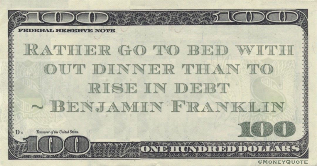 Rather go to bed with out dinner than to rise in debt Quote