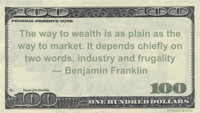The way to wealth is as plain as the way to market. It depends chiefly on two words, industry and frugality Quote