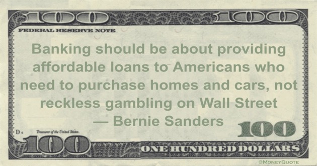 Banking should be about providing affordable loans to Americans who need to purchase homes and cars, not reckless gambling on Wall Street Quote