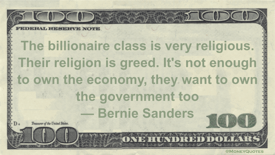 The billionaire class is very religious. Their religion is greed. It's not enough to own the economy, they want to own the government too Quote