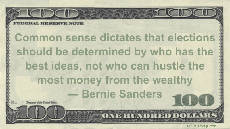 Common sense dictates that elections should be determined by who has the best ideas, not who can hustle the most money from the wealthy Quote