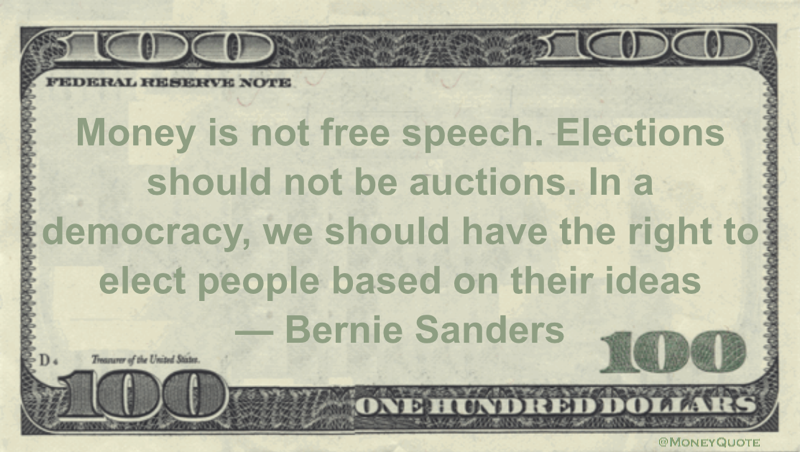 Money is not free speech. Elections should not be auctions. In a democracy, we should have the right to elect people based on their ideas Quote