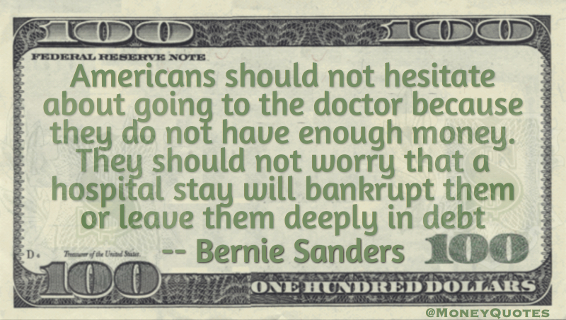 Americans should not hesitate about going to the doctor because they don't have enough money Quote