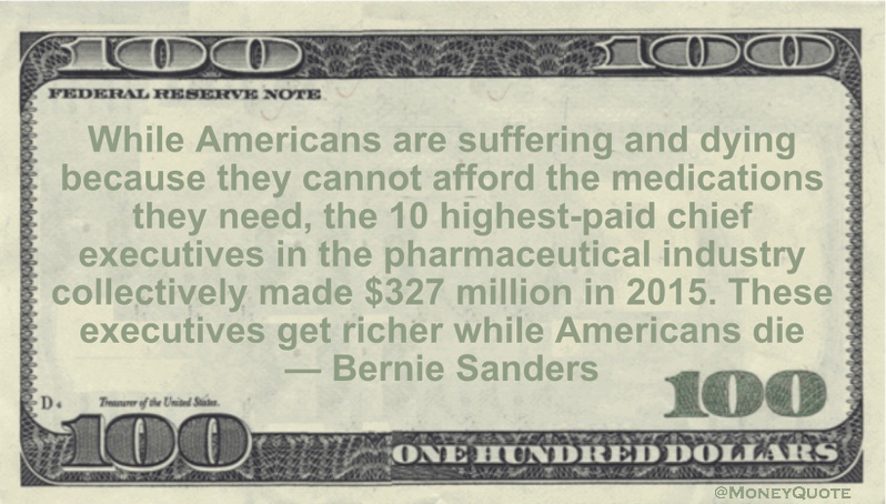 10 highest-paid chief executives in the pharmaceutical industry collectively made $327 million in 2015. These executives get richer while Americans die Quote