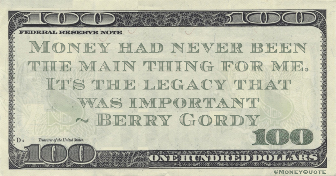 Money had never been the main thing for me. It's the legacy that was important Quote