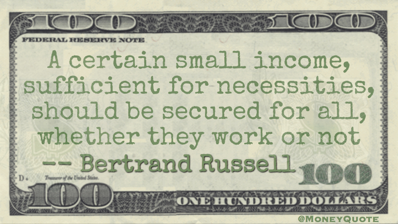 A certain small income, sufficient for necessities, should be secured for all, whether they work or not Quote