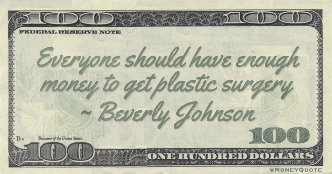 Everyone should have enough money to get plastic surgery Quote