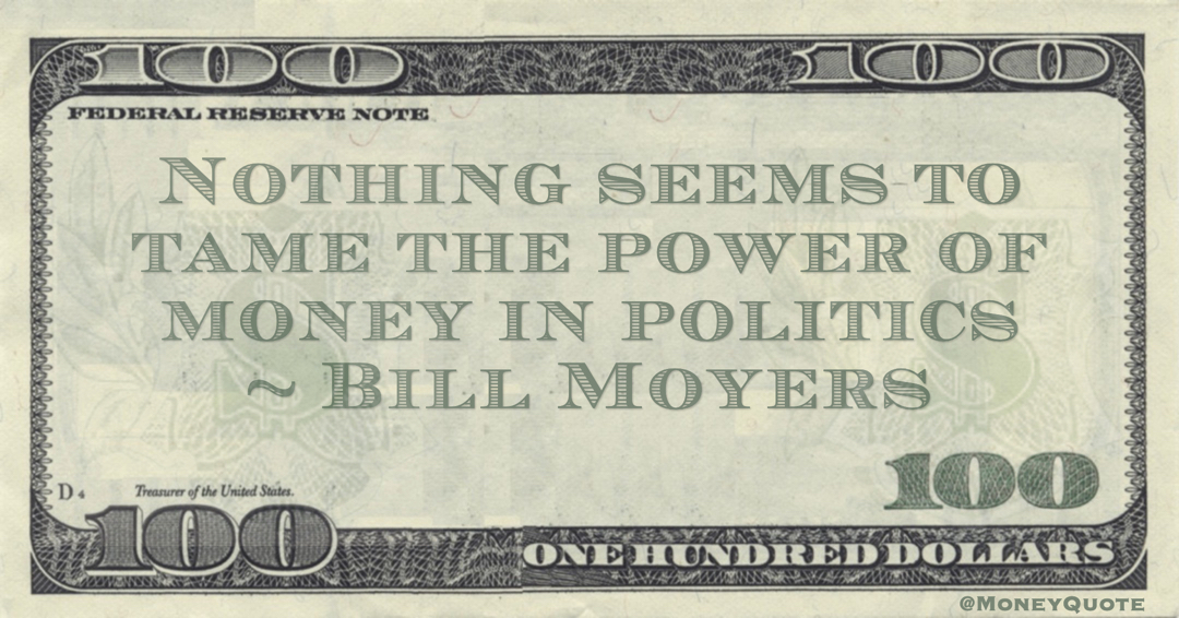 Nothing seems to tame the power of money in politics Quote