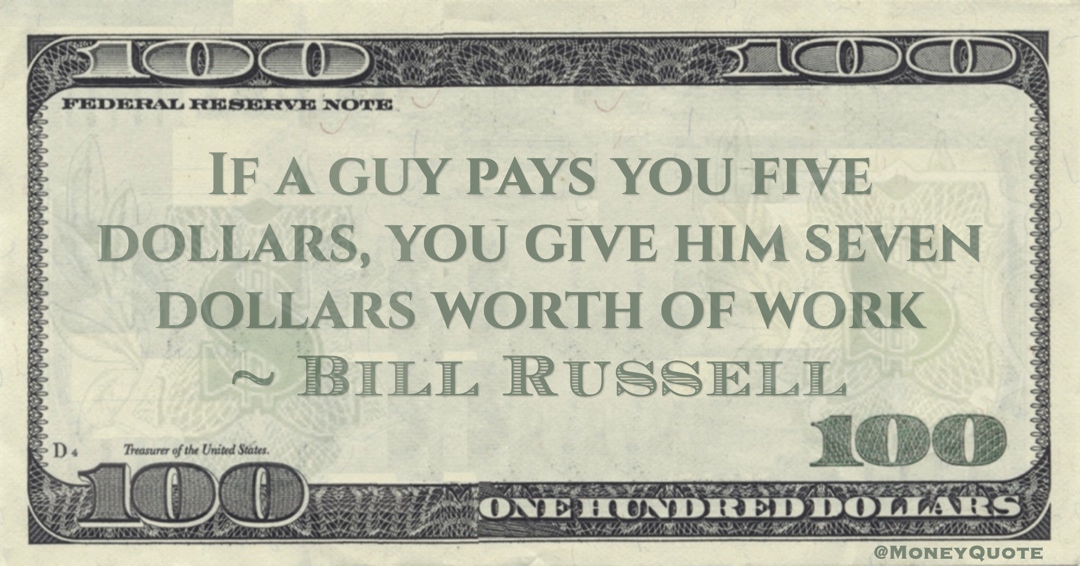 If a guy pays you five dollars, you give him seven dollars worth of work Quote