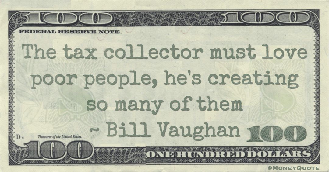 The tax collector must love poor people, he's creating so many of them Quote