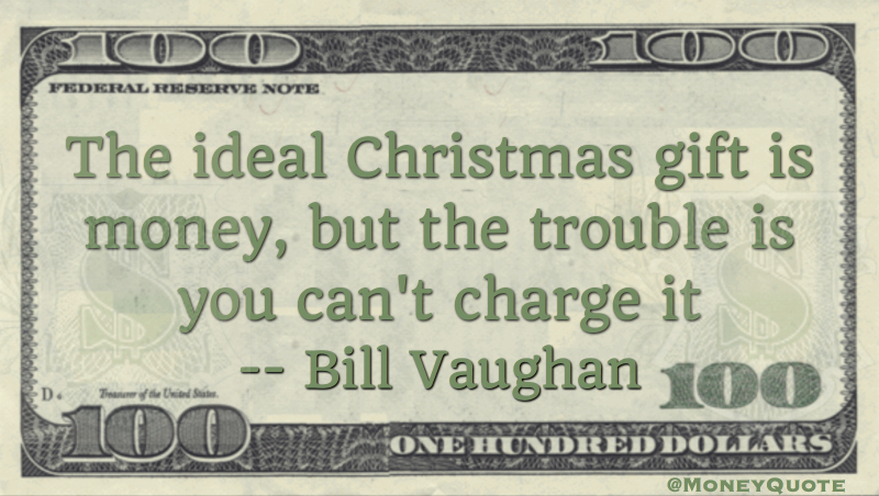 The ideal Christmas gift is money, but the trouble is you can't charge it Quote