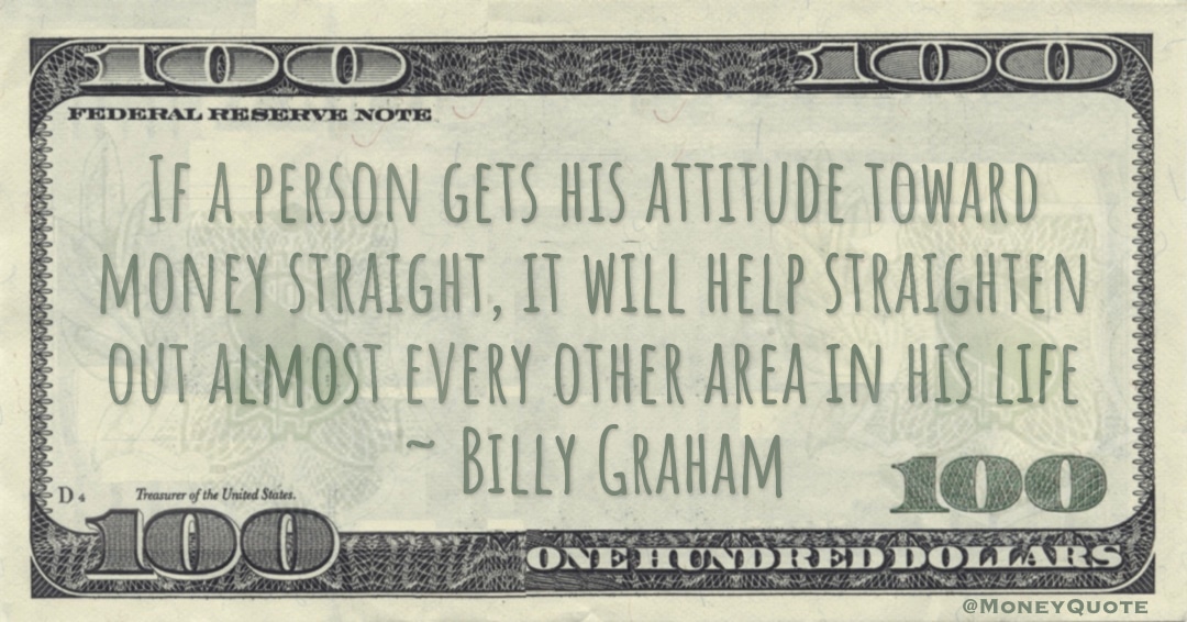 attitude toward money straight, it will help straighten out almost every other area in his life Quote