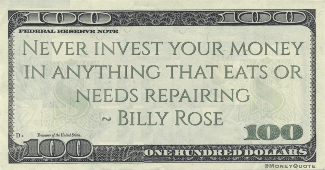 Never invest your money in anything that eats or needs repairing Quote