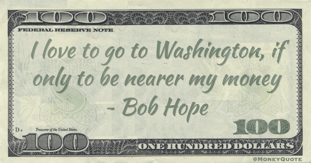 I love to go to Washington, if only to be nearer my money Quote
