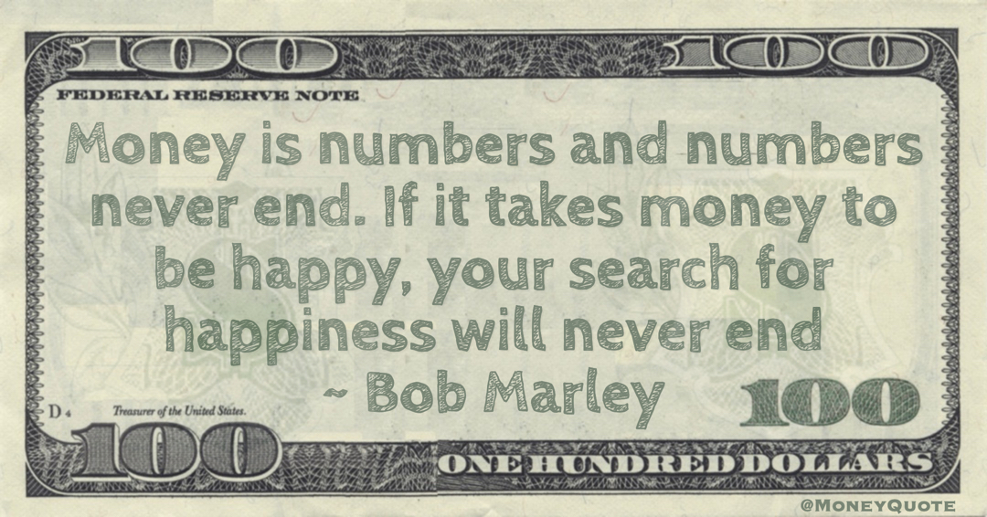 Money is numbers and numbers never end. If it takes money to be happy, your search for happiness will never end Quote