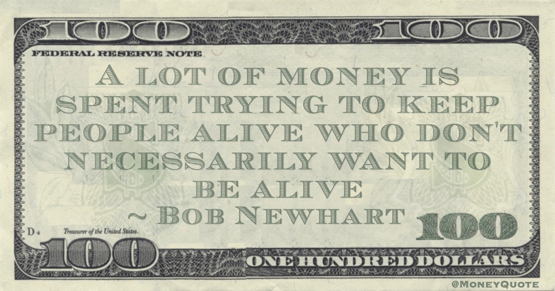 A lot of money is spent trying to keep people alive who don't necessarily want to be alive Quote