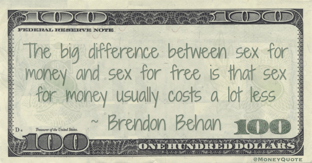The big difference between sex for money and sex for free is that sex for money usually costs a lot less Quote