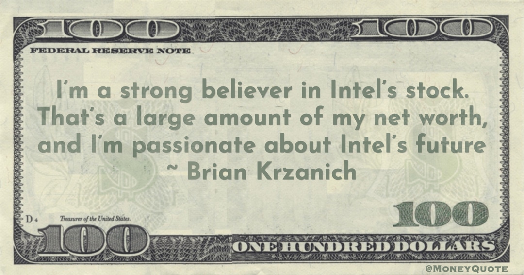 I’m a strong believer in Intel’s stock. That’s a large amount of my net worth, and I’m passionate about Intel’s future Quote