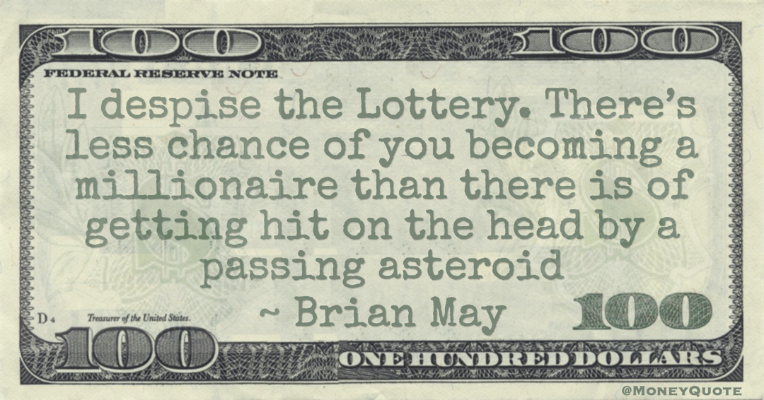 I despise the Lottery. There’s less chance of you becoming a millionaire than there is of getting hit on the head by a passing asteroid Quote
