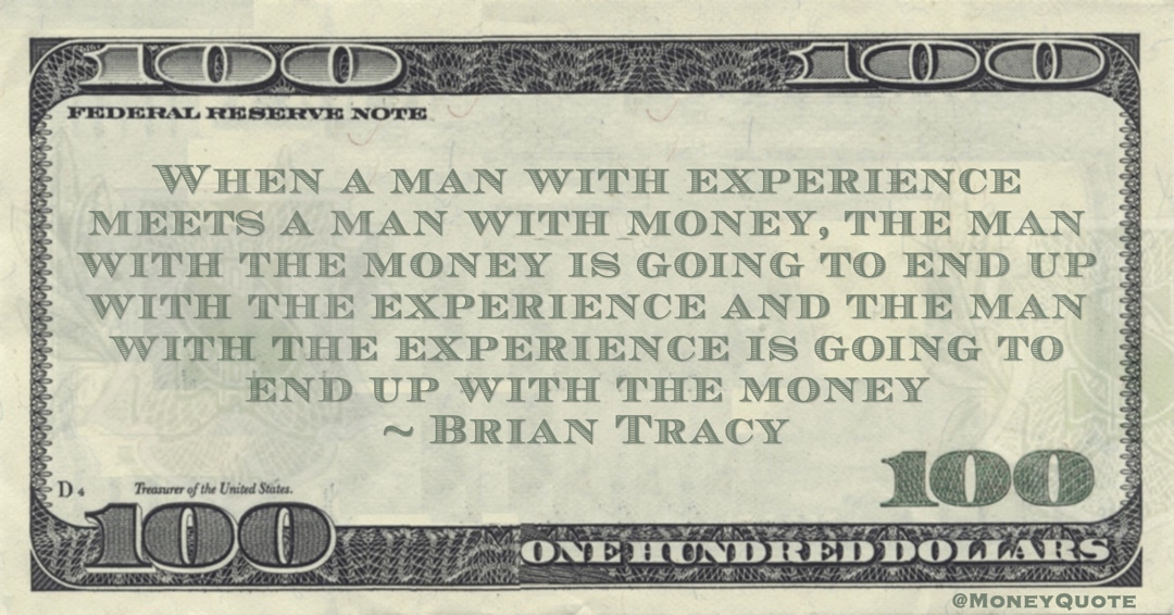 When a man with experience meets a man with money, the man with the money is going to end up with the experience and the man with the experience is going to end up with the money Quote