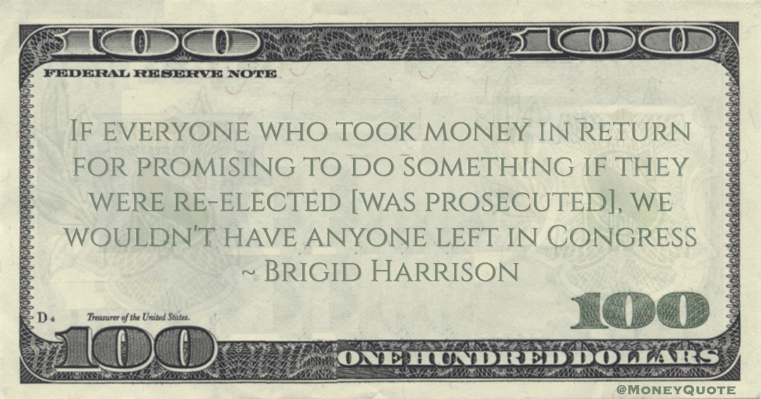 If everyone who took money in return for promising to do something if they were re-elected [was prosecuted], we wouldn't have anyone left in Congress Quote