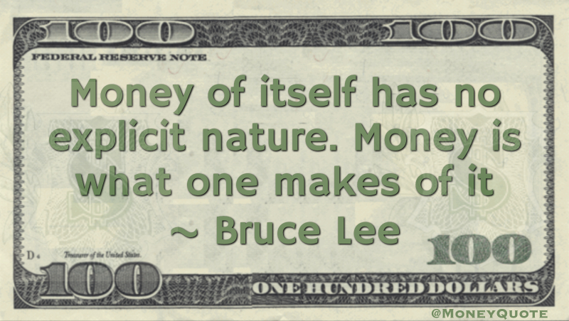 Money of itself has no explicit nature. Money is what one makes of it Quote