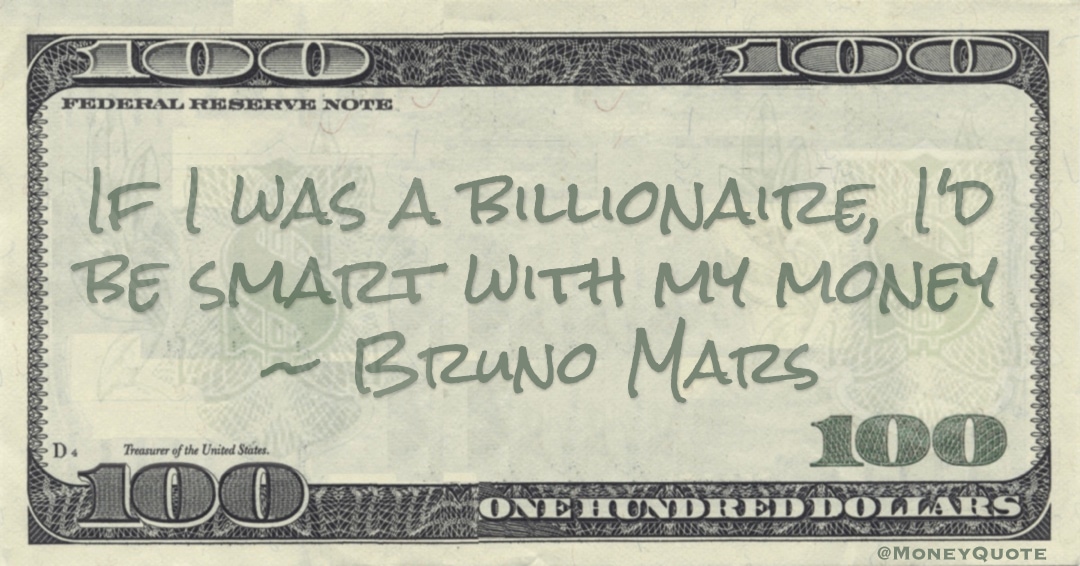 If I was a billionaire, I'd be smart with my money Quote