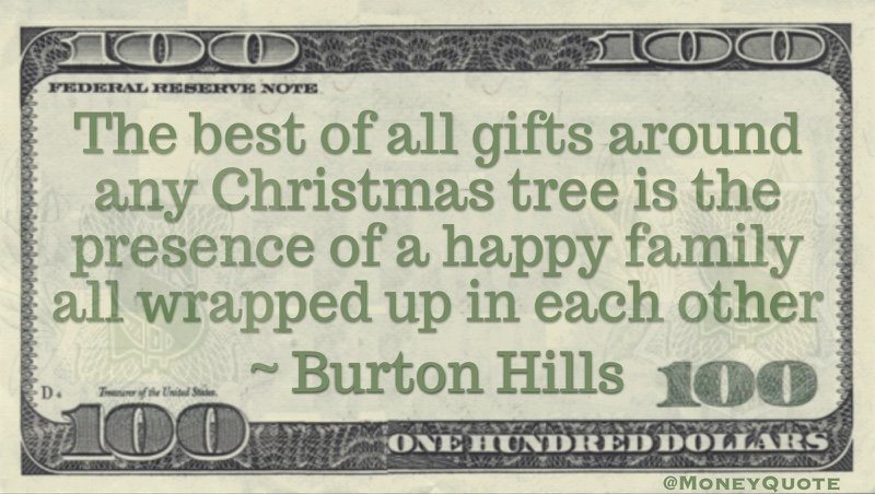 The best of all gifts around any Christmas tree is the presence of a happy family all wrapped up in each other Quote