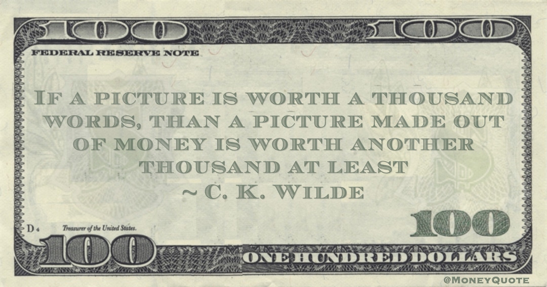 If a picture is worth a thousand words, than a picture made out of money is worth another thousand at least Quote