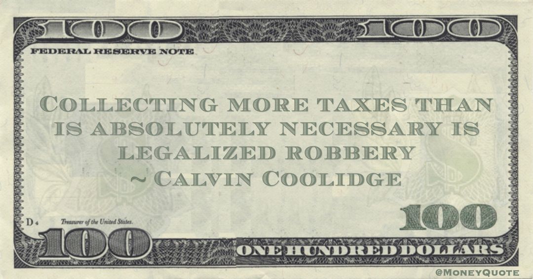 Collecting more taxes than is absolutely necessary is legalized robbery Quote