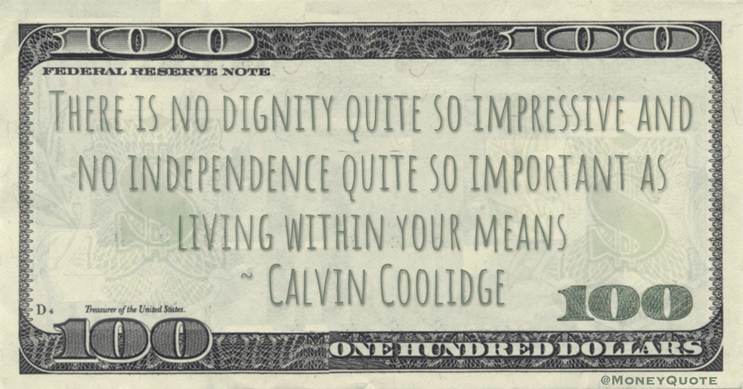 There is no dignity quite so impressive and no independence quite so important as living within your means Quote